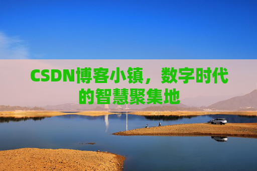 CSDN博客小镇，数字时代的智慧聚集地